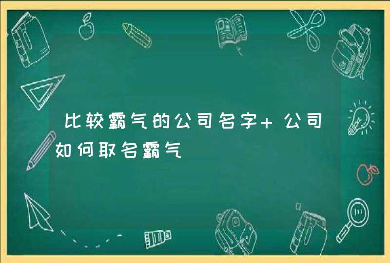 比较霸气的公司名字 公司如何取名霸气,第1张