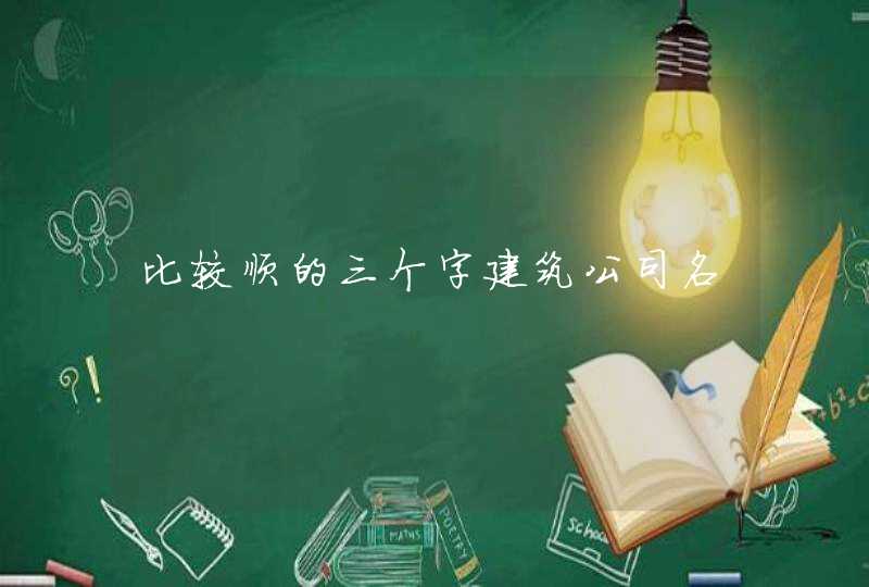 比较顺的三个字建筑公司名,第1张