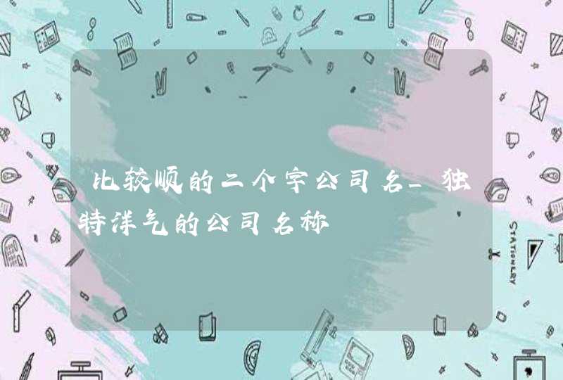 比较顺的二个字公司名_独特洋气的公司名称,第1张