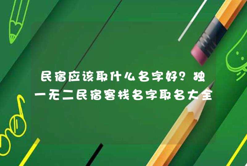 民宿应该取什么名字好？独一无二民宿客栈名字取名大全,第1张