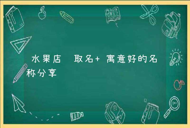 水果店铺取名 寓意好的名称分享,第1张