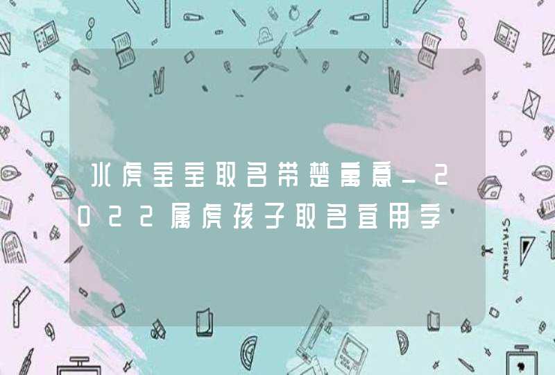 水虎宝宝取名带楚寓意_2022属虎孩子取名宜用字,第1张