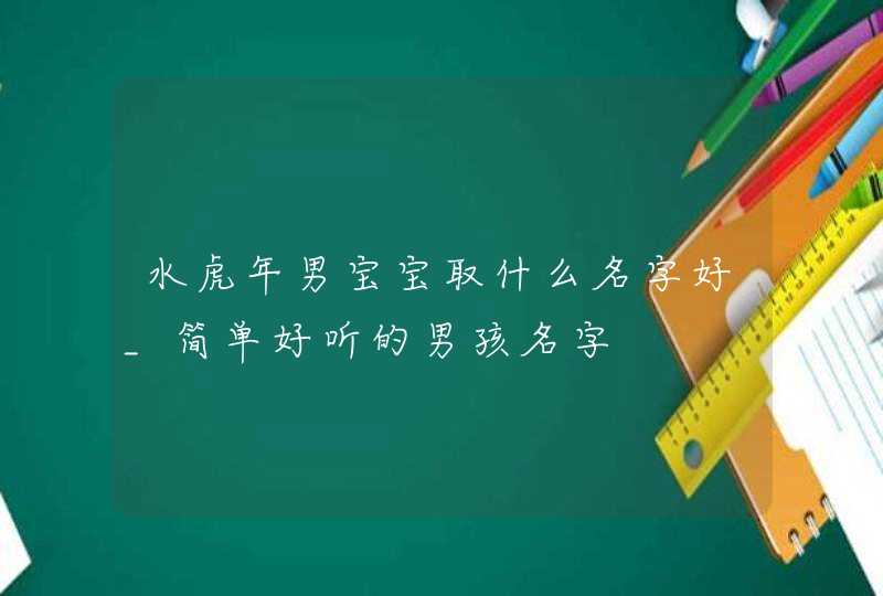 水虎年男宝宝取什么名字好_简单好听的男孩名字,第1张