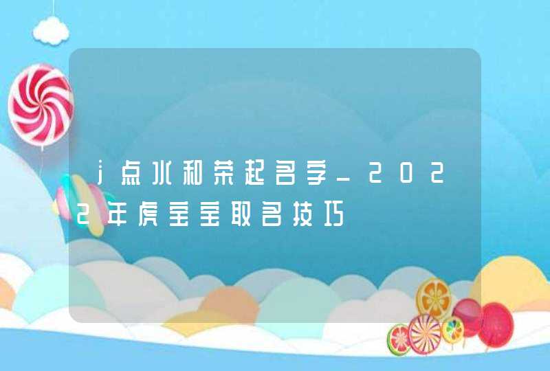 氵点水和荣起名字_2022年虎宝宝取名技巧,第1张