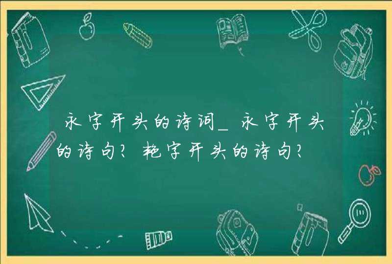 永字开头的诗词_永字开头的诗句?艳字开头的诗句?,第1张