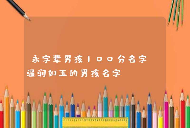 永字辈男孩100分名字_温润如玉的男孩名字,第1张