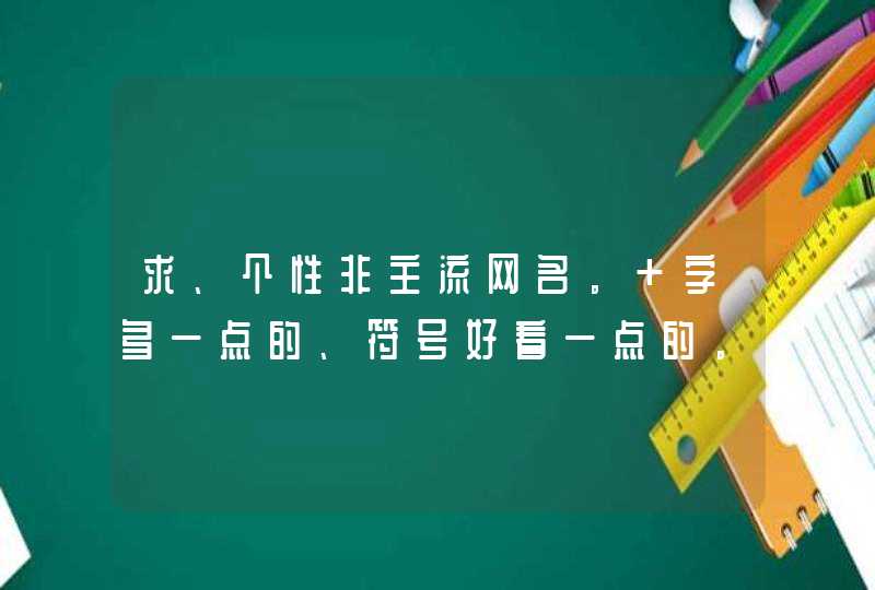 求、个性非主流网名。 字多一点的、符号好看一点的。 3Q啦。,第1张