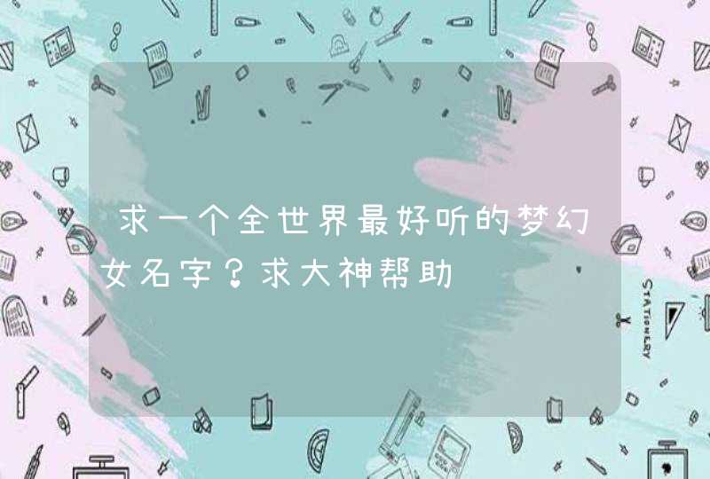 求一个全世界最好听的梦幻女名字？求大神帮助,第1张