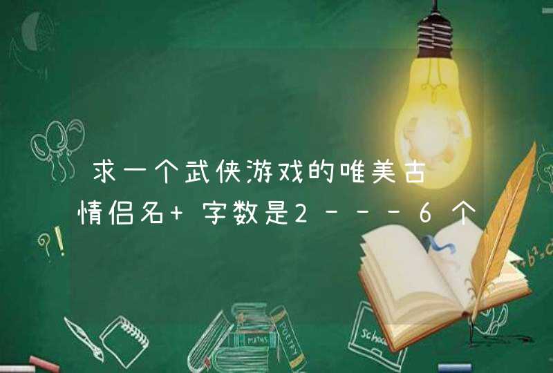 求一个武侠游戏的唯美古风情侣名 字数是2---6个字都可以 自己也想了很多 但是感觉都不太搭调,第1张