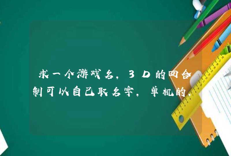 求一个游戏名，3D的回合制可以自己取名字，单机的，末日游戏，以前玩过，忘了名字，手机的,第1张