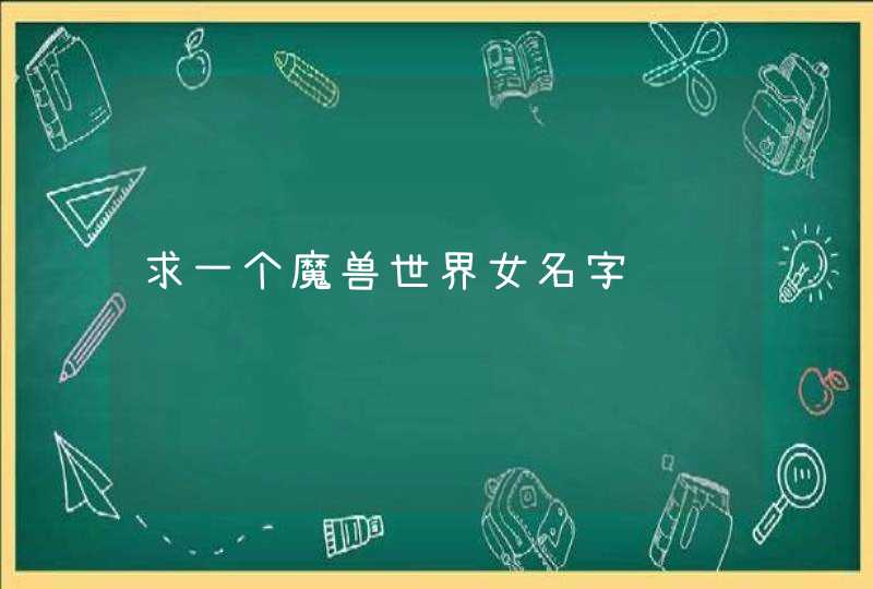 求一个魔兽世界女名字,第1张