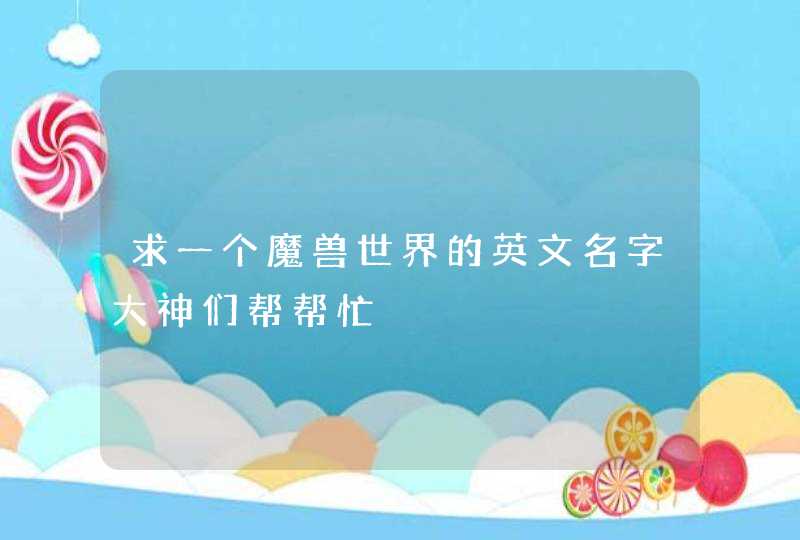 求一个魔兽世界的英文名字大神们帮帮忙,第1张