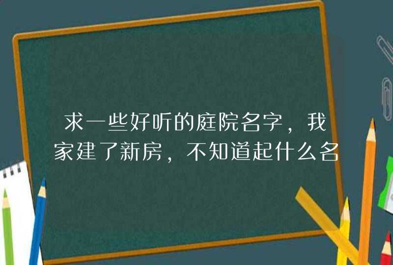 求一些好听的庭院名字，我家建了新房，不知道起什么名字,第1张