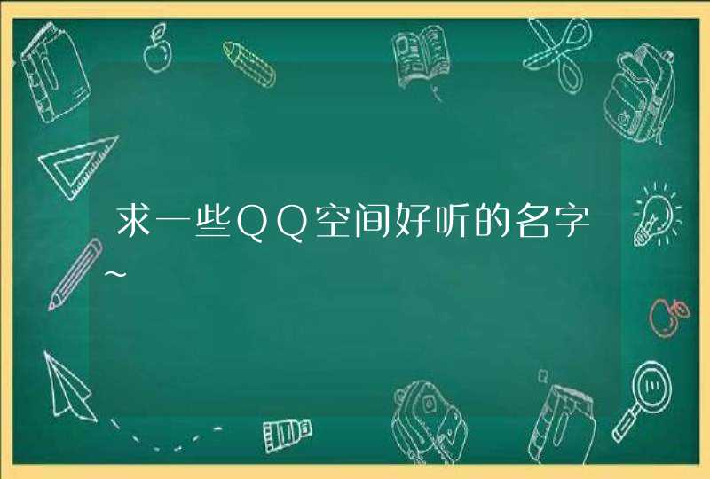 求一些QQ空间好听的名字~,第1张