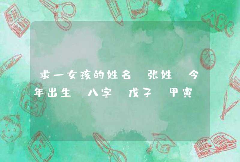 求一女孩的姓名，张姓，今年出生，八字：戊子 甲寅 己亥 戊辰 五行：土水 木木 土水 土土,第1张