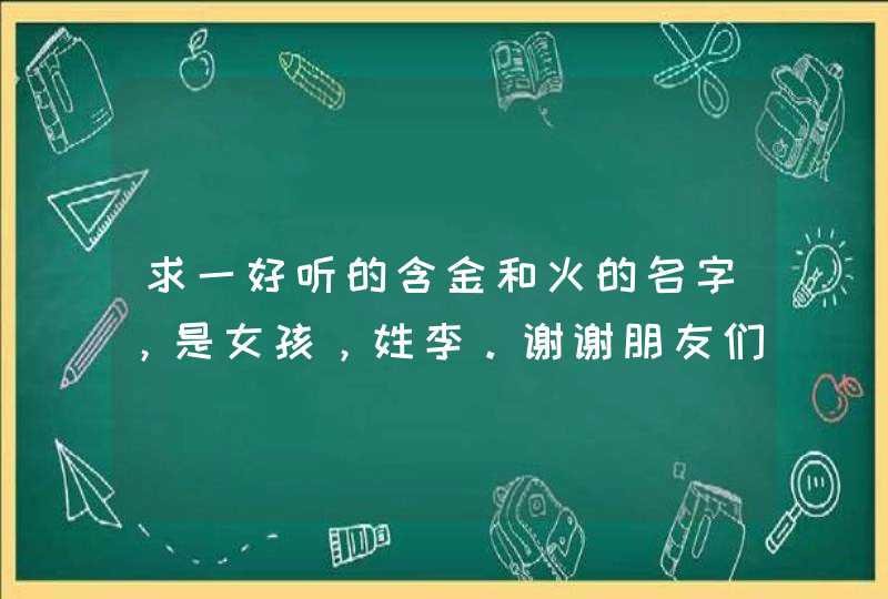 求一好听的含金和火的名字，是女孩，姓李。谢谢朋友们啦！！!,第1张