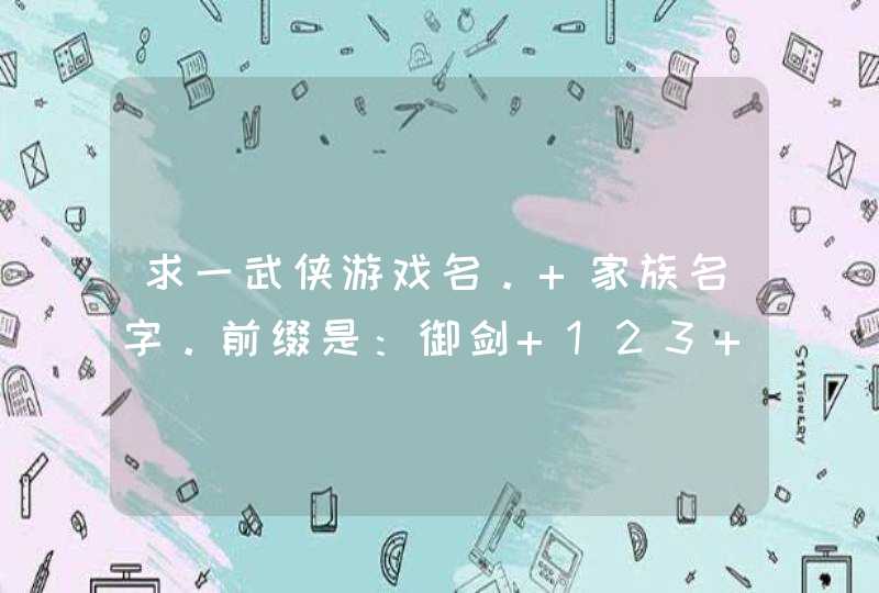 求一武侠游戏名。 家族名字。前缀是：御剑+123 。这样类型的。 家族名字是 御剑。后面+3字 武侠名。,第1张