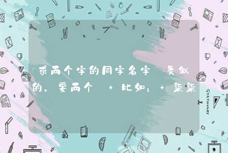 求两个字的同字名字【类似的，要两个】 比如： 柒柒 染染,第1张