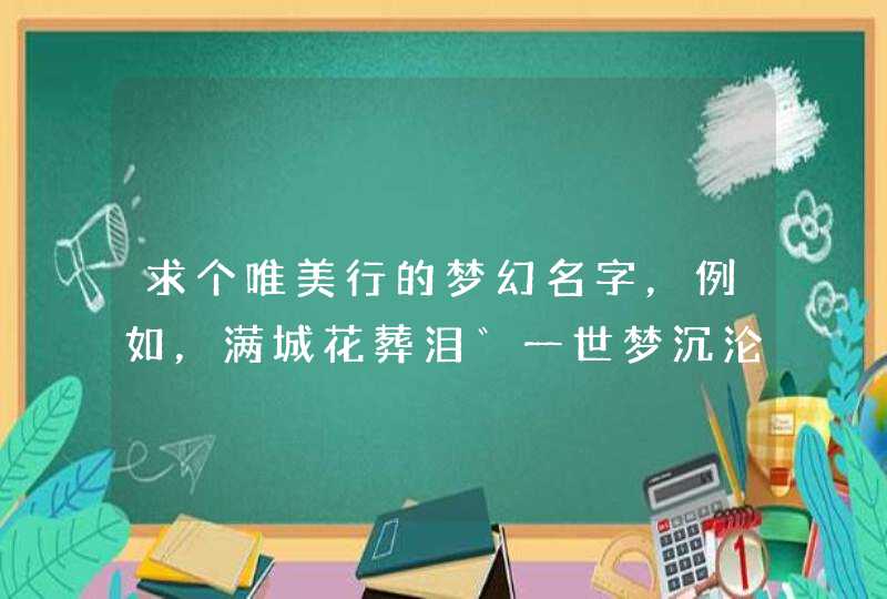 求个唯美行的梦幻名字，例如，满城花葬泪゛一世梦沉沦゛一世泪倾城゛之类的，,第1张