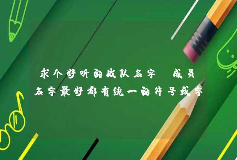 求个好听的战队名字，成员名字最好都有统一的符号或字。,第1张