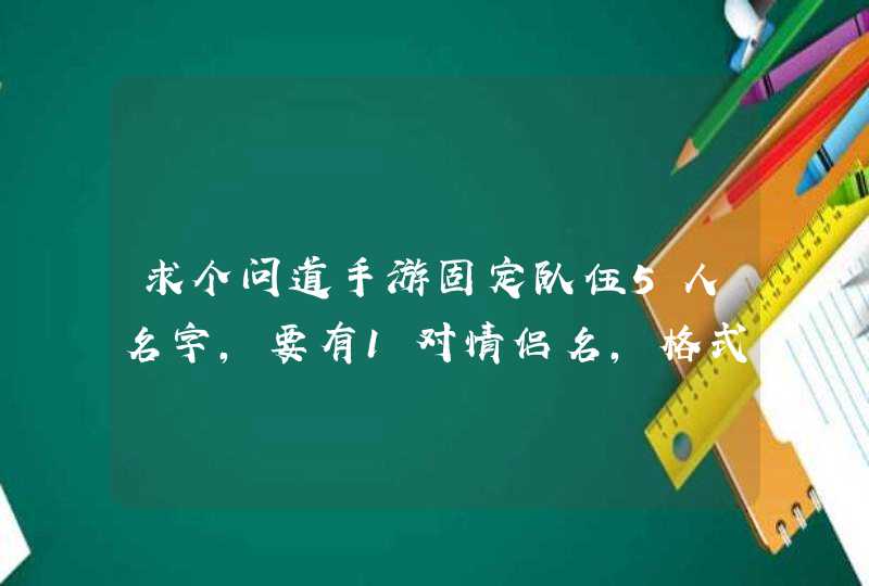 求个问道手游固定队伍5人名字，要有1对情侣名，格式一样的，4个男的1个女的,第1张