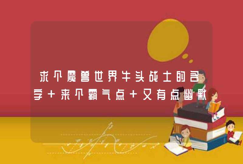 求个魔兽世界牛头战士的名字 来个霸气点 又有点幽默的~,第1张