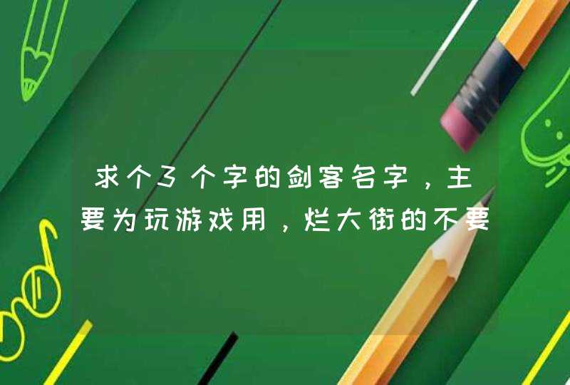 求个3个字的剑客名字，主要为玩游戏用，烂大街的不要,第1张