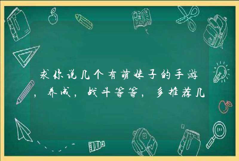 求你说几个有萌妹子的手游，养成，战斗等等，多推荐几个,第1张