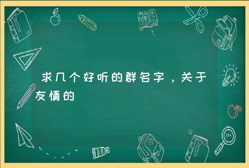 求几个好听的群名字，关于友情的,第1张