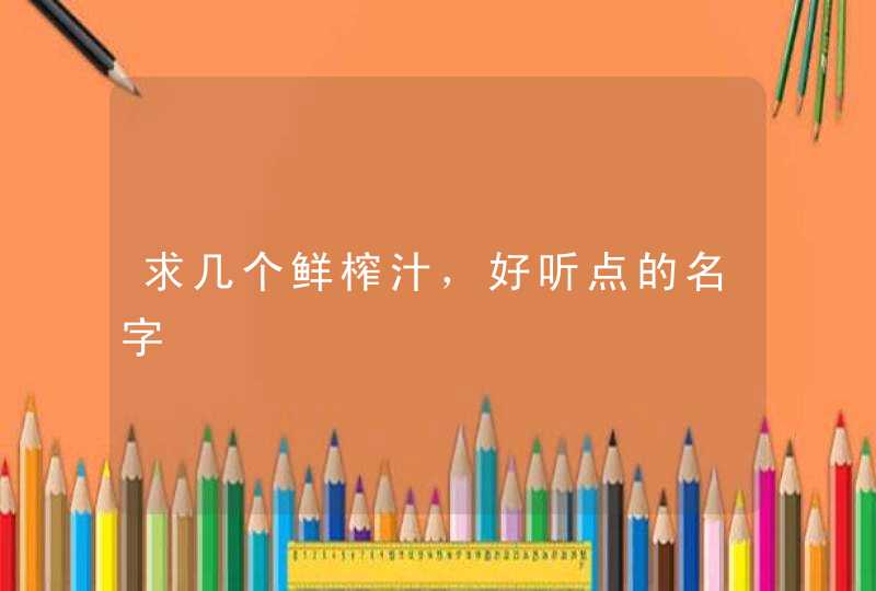 求几个鲜榨汁，好听点的名字,第1张