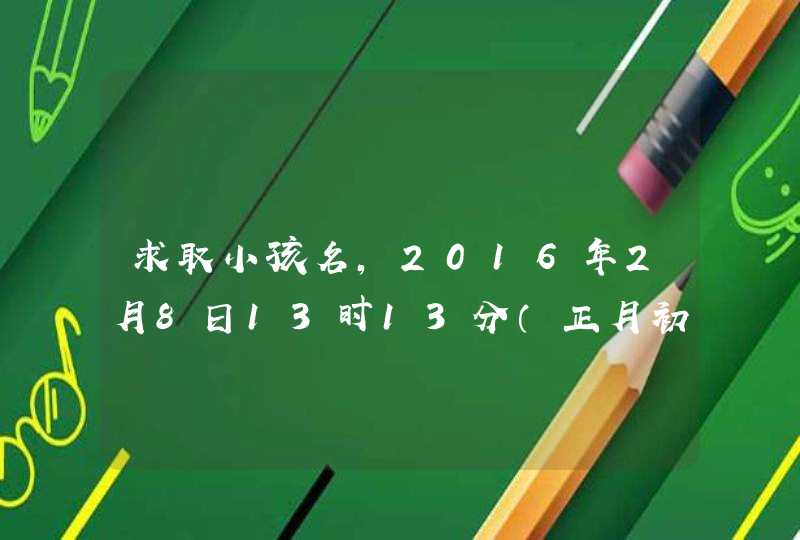 求取小孩名，2016年2月8日13时13分（正月初一）出生，男孩，姓梁。要求：名字要有一定含义，读,第1张