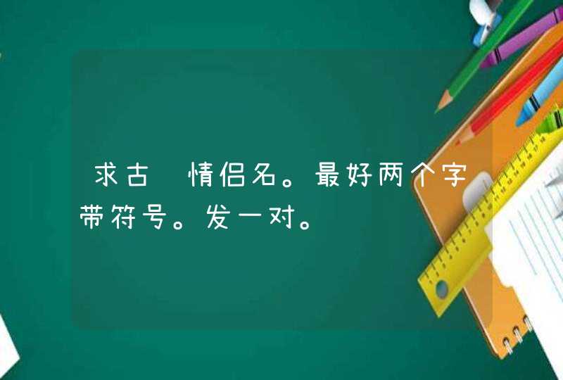 求古风情侣名。最好两个字带符号。发一对。,第1张