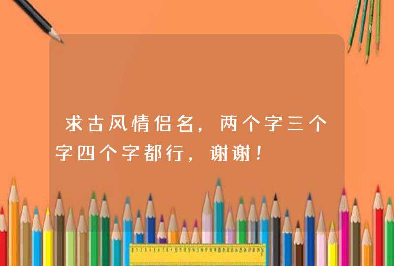 求古风情侣名，两个字三个字四个字都行，谢谢！,第1张