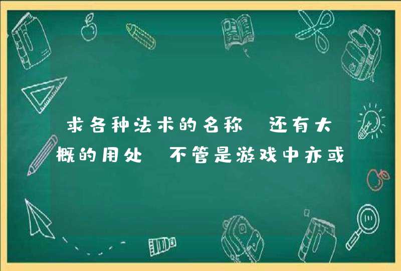 求各种法术的名称，还有大概的用处，不管是游戏中亦或者是小说中的都可以，写小说用的。,第1张