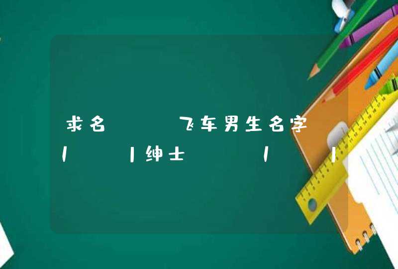 求名 QQ飞车男生名字 丿LJ丨绅士…… 丿LX丨绅士…… 急 要合法的 可以适当加符号,第1张