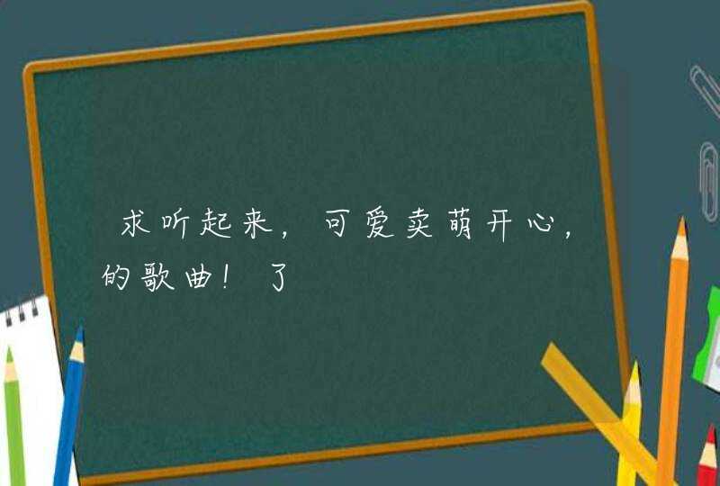 求听起来，可爱卖萌开心，的歌曲!了,第1张