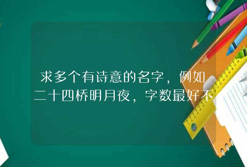 求多个有诗意的名字，例如二十四桥明月夜，字数最好不要超过6个，求各位知识分子解答....,第1张