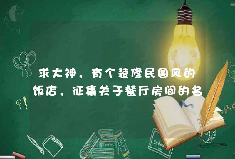 求大神，有个装修民国风的饭店，征集关于餐厅房间的名字，地名，或者历史典故，15个左右,第1张