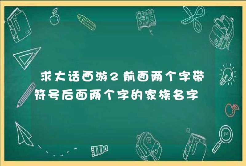 求大话西游2前面两个字带符号后面两个字的家族名字,第1张