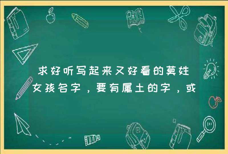 求好听写起来又好看的莫姓女孩名字，要有属土的字，或者三点水的字,第1张