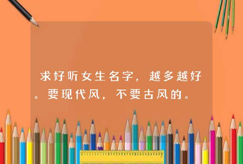 求好听女生名字，越多越好。要现代风，不要古风的。,第1张