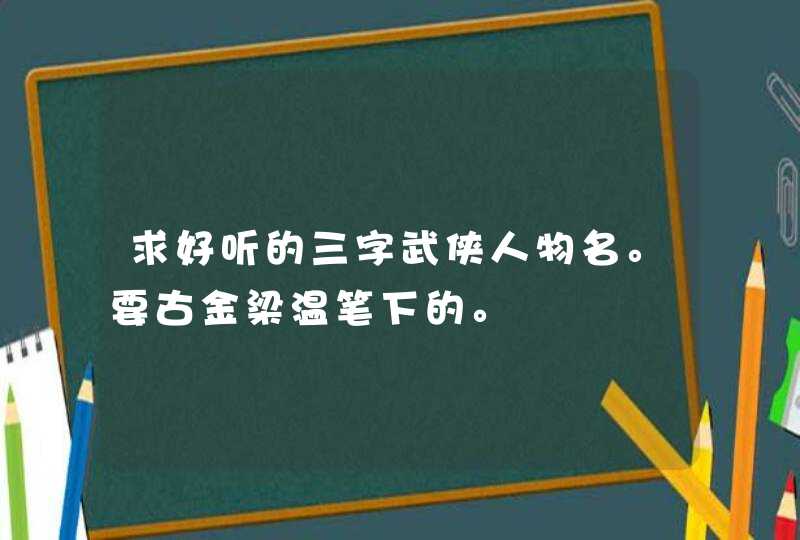 求好听的三字武侠人物名。要古金梁温笔下的。,第1张