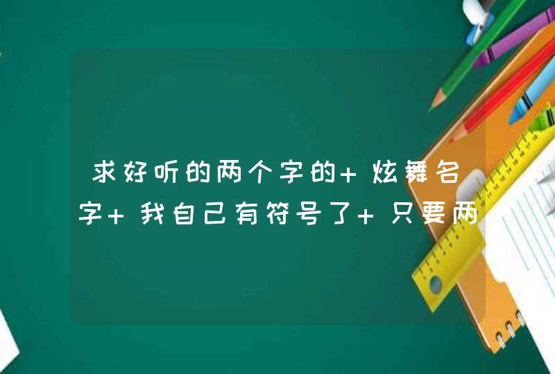 求好听的两个字的 炫舞名字 我自己有符号了 只要两个字就可以了,第1张