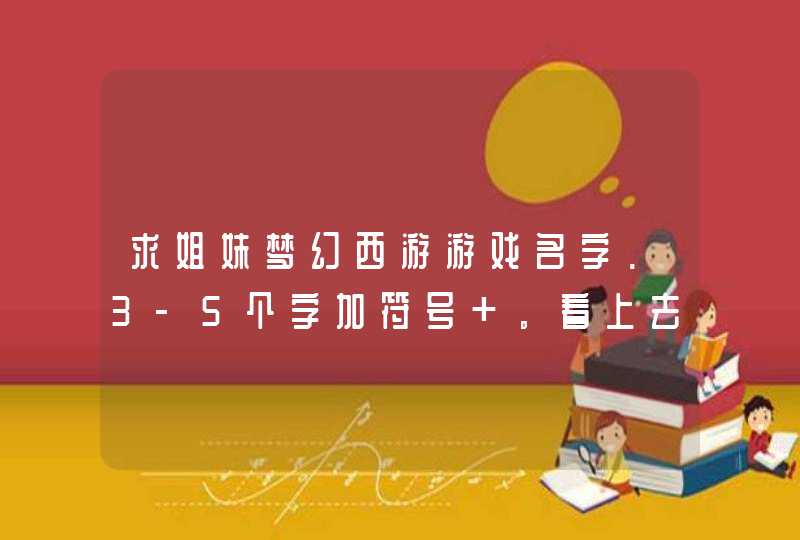 求姐妹梦幻西游游戏名字.3-5个字加符号 。看上去最好很象 很唯美 带古典气息最好,第1张