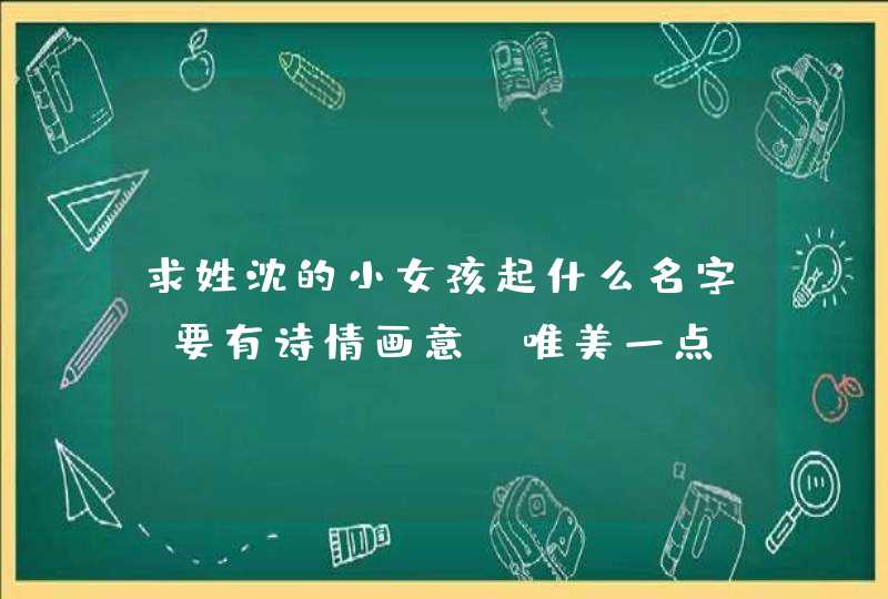 求姓沈的小女孩起什么名字、要有诗情画意、唯美一点、有意义、不要太死板、谢谢,第1张