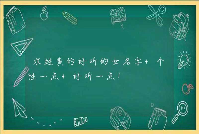 求姓黄的好听的女名字 个性一点 好听一点！,第1张