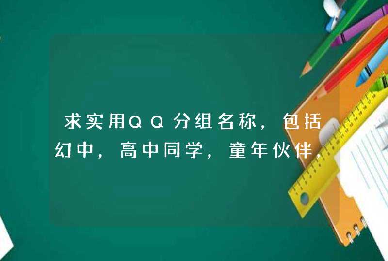 求实用QQ分组名称，包括幻中，高中同学，童年伙伴，熟悉网友，家人，不熟悉的网友，老师等，越详细越好,第1张