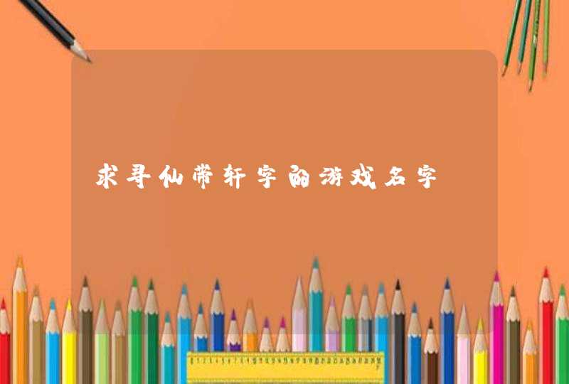 求寻仙带轩字的游戏名字,第1张