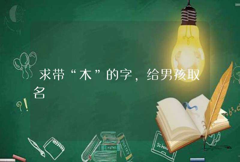 求带“木”的字，给男孩取名,第1张