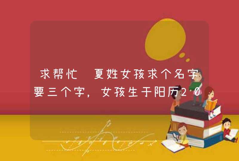 求帮忙给夏姓女孩求个名字要三个字，女孩生于阳历2013年2月14号四点过三分（农历是正月初五）,第1张